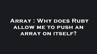 Array Why does Ruby allow me to push an array on itself