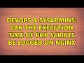 DevOps SysAdmins Can the execution time of PHP scripts be logged on Nginx