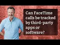 Can FaceTime calls be tracked by third-party apps or software