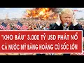 Tâm điểm quốc tế 28/12: “Kho báu” 3.000 tỷ USD phát nổ, cả nước Mỹ bàng hoàng cú sốc lớn