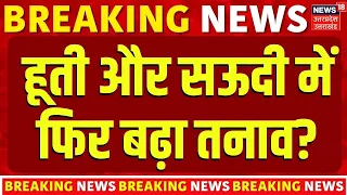 Houthi Attack Saudi Arabia   : हूती और सऊदी में फिर बढ़ा तनाव? | Saudi Houthi Conflict |