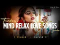 Lagu Mind Relax Love Song | Mind Relax Lofi Mashup | Mind Fresh Mashup Songs