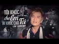 Download Lagu Nghe Là Khóc Với Ca Khúc Này Của Lâm Chấn Huy - TÔI KHÓC CHO EM AI KHÓC CHO TÔI
