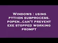 Windows using python subprocess popen can t prevent exe stopped working prompt