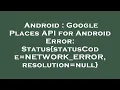Android Google Places API for Android Error Status statusCode NETWORK - ERROR resolution null