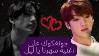 جونغكوك على اغنية سهرنا يا ليل Jungkook 