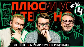 14 ПЛЮС МИНУС ИНТЕРЕСНО БЕЙНАРОВИЧ ДЕДИЩЕВ ВЕРНИДУБОВ 