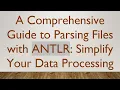 A Comprehensive Guide to Parsing Files with ANTLR Simplify Your Data Processing