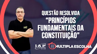 QUESTÃO: PRINCÍPIOS FUNDAMENTAIS da CONSTITUIÇÃO | Múltipla Escolha
