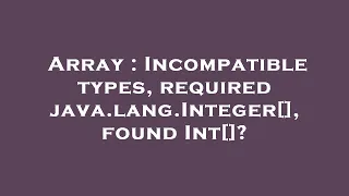 Array Incompatible types required java lang Integer found Int
