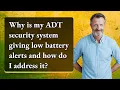 Why is my ADT security system giving low battery alerts and how do I address it