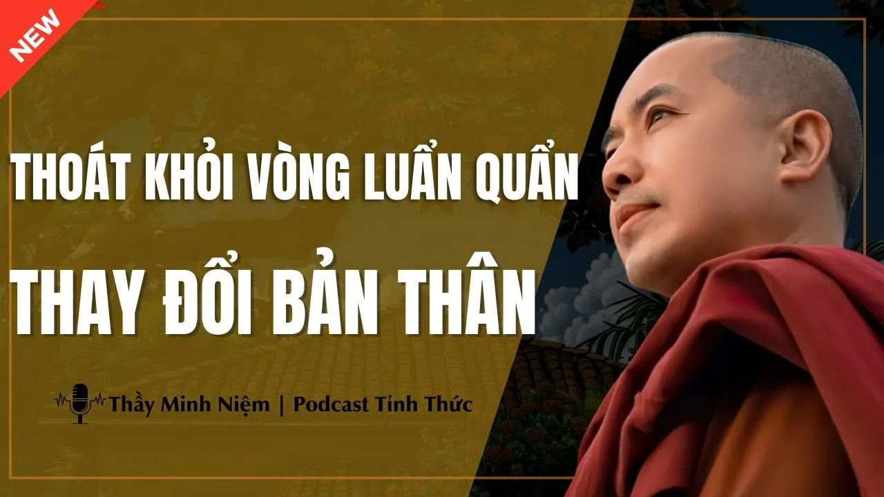 Outline Video Thầy Minh Niệm - Thoát Khỏi VÒNG LUẨN QUẨN Để THAY ĐỔI BẢN THÂN (Cực Hay) | Podcast Tỉnh Thức