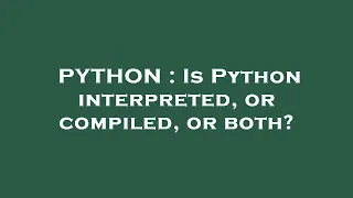PYTHON Is Python interpreted or compiled or both