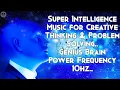 Super Intelligence Music for Creative Thinking \u0026 Problem Solving | Genius Brain Power Frequency 10hz