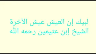 لبيك أن العيش عيش الآخرة الشيخ ابن عثيمين رحمه الله 