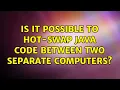 Is it possible to hot-swap java code between two separate computers