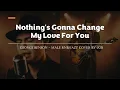 Lagu Nothing's Gonna Change My Love For You - George Benson - Male RNB/Jazz Cover (Lyric Video)