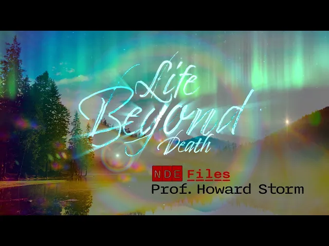 Life Beyond Death - NDE Files - Howard Storm