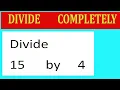 Divide 15 by 4 Divide completely