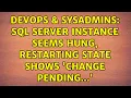 DevOps SysAdmins SQL Server instance seems hung restarting state shows change pending