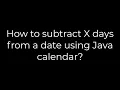 Java How to subtract X days from a date using Java calendar 5solution