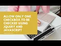 Allow Only One Checkbox to be Checked using jQuery and JavaScript