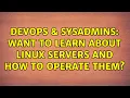 DevOps SysAdmins Want to learn about Linux servers and how to operate them 2 Solutions