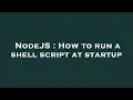 NodeJS How to run a shell script at startup