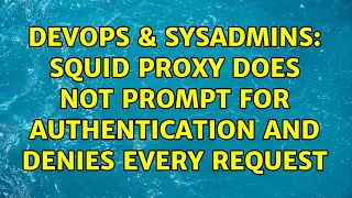 DevOps SysAdmins Squid Proxy does not prompt for authentication and denies every request