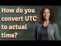 How do you convert UTC to actual time