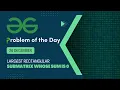 Largest rectangular sub-matrix whose sum is 0 26 Dec POTD Geeks for Geeks Problem of the Day