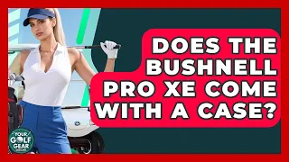 Does The Bushnell Pro XE Come With A Case - Your Golf Gear Insider