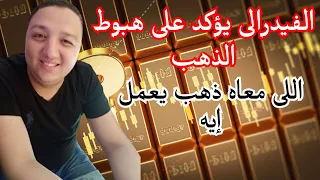 عاجل الفيدرالى يؤكد على هبوط الذهب اللى معاه ذهب يعمل ايه 