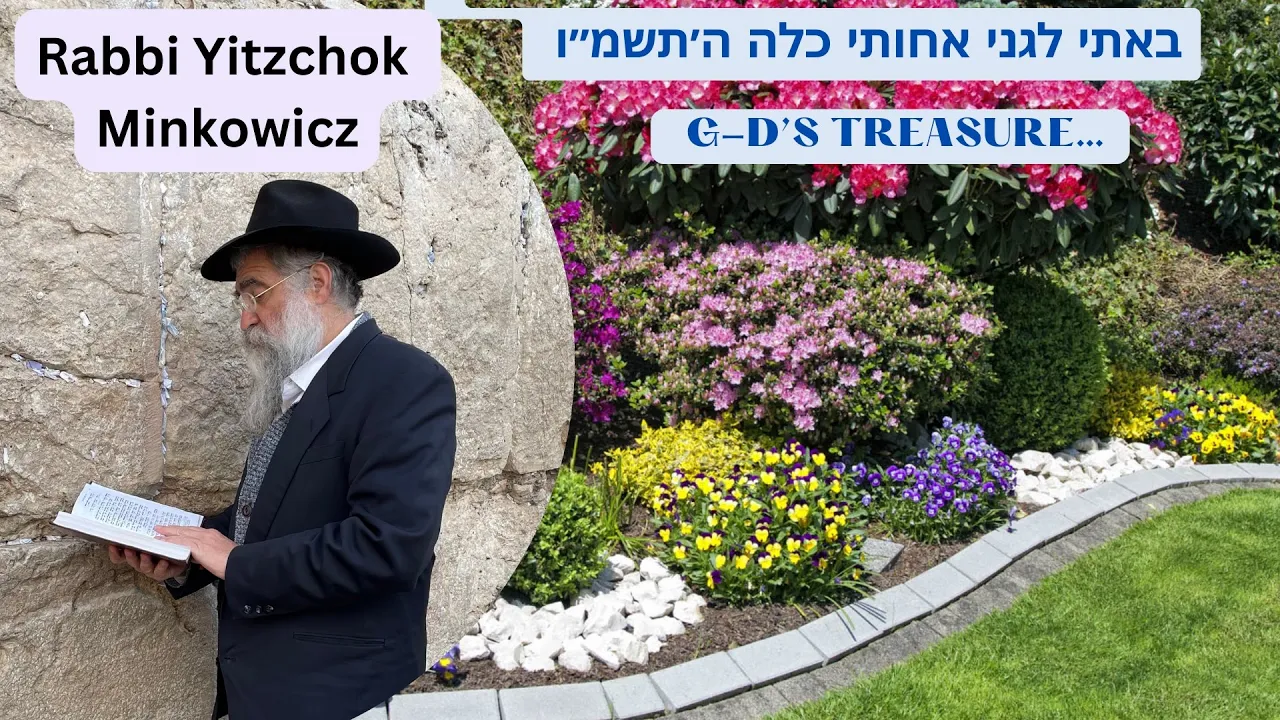 G-D’S TREASURE… באתי לגני אחותי כלה ה׳תשמ״ו A New Kabbalah class by Rabbi Yitzchok Minkowicz G-D’S TREASURE… באתי לגני אחותי כלה ה׳תשמ״ו A New Kabbalah class by Rabbi Yitzchok Minkowicz