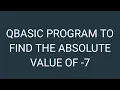 QBASIC PROGRAM TO FIND THE ABSOLUTE VALUE OF - 7