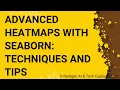 Advanced Heatmaps with Seaborn Techniques and Tips