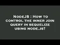 NodeJS How to control the inner join query in sequelize using node js