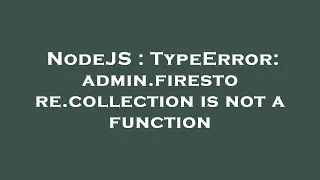 NodeJS TypeError admin firestore collection is not a function