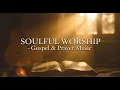 Download Lagu Soulful Worship Songs – Gospel Music for Prayer, Healing \u0026 Peace