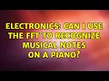Electronics Can I use the FFT to recognize musical notes on a piano 4 Solutions