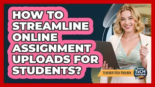 How to Streamline Online Assignment Uploads for Students