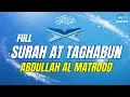Download Lagu SURAH AT TAGHABUN ABDULLAH AL MATROOD
