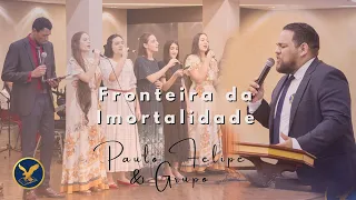 fronteira da imortalidade paulo felipe u0026 grupo