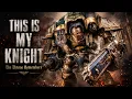 THIS IS MY KNIGHT The Throne Remembers Warhammer 40K