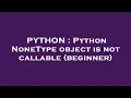 PYTHON Python NoneType object is not callable beginner