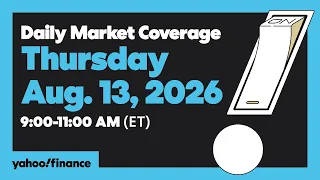 Yahoo Finance Live Daily Market Coverage - August 13 2026 9AM-11AM ET