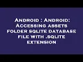 Android Android Accessing assets folder sqlite database file with sqlite extension