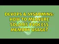 DevOps SysAdmins How to measure solaris process memory usage 5 Solutions