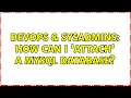 DevOps SysAdmins How can I attach a MySQL database 2 Solutions