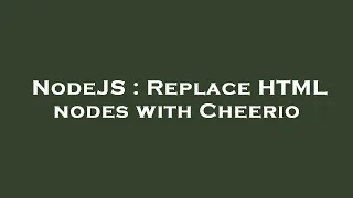 NodeJS Replace HTML nodes with Cheerio